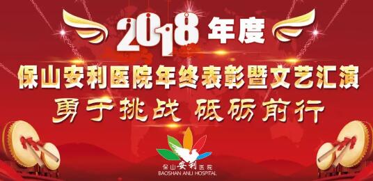 2018年度保山安利醫(yī)院年終表彰大會(huì)暨文藝匯演——勇于挑戰(zhàn)，砥礪前行